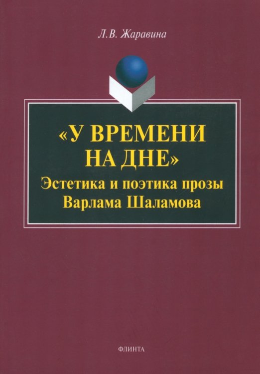 &quot;У времени на дне&quot;. Эстетика и поэтика прозы Варлама Шаламова. Монография