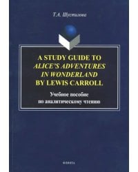 A Study Guide to Alice's Adventures in Wonderland. Учебное пособие по аналитическому чтению