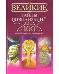 Великие тайны цивилизаций. 100 историй о загадках цивилизаций