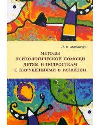 Методы психологической помощи детям и подросткам с нарушениями в развитии. Учебное пособие