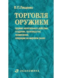 Торговля оружием. Оружие нелетального действия, создание, производство, применение, операции