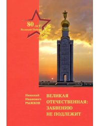 Великая Отечественная. Забвению не подлежит