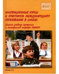 Инновационные курсы и практикум международного образования в школе. Сборник учебных программ и материалов кафедры ЮНЕСКО