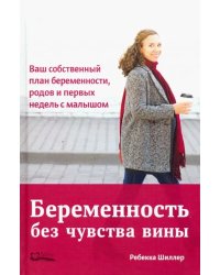 Беременность без чувства вины. Ваш собственный план беременности, родов и первых недель с малышом