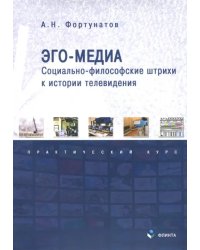 Эго-медиа. Социально-философские штрихи к истории телевидения. Практический курс