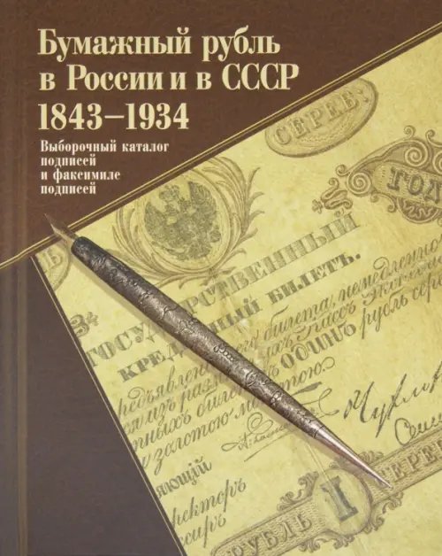 Бумажный рубль в России и в СССР. 1843-1934. Выборочный каталог подписей и факсимиле подписей