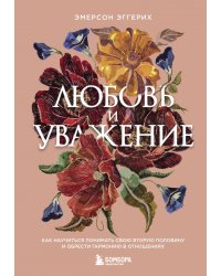 Любовь и уважение. Как научиться понимать свою вторую половину и обрести гармонию в отношениях