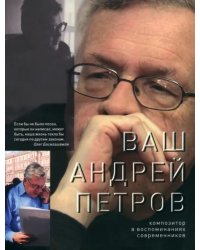 Ваш Андрей Петров. Композитор в воспоминаниях современников