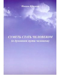 Суметь стать человеком (О духовном пути человека)