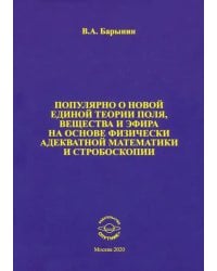 Популярно о новой единой теории поля, вещества и эфира на основе физически адекватной математики