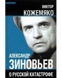 Александр Зиновьев о русской катастрофе. Из бесед с Виктором Кожемяко