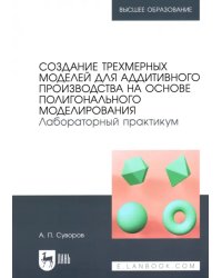 Создание трехмерных моделей для аддитивного производства на основе полигонального моделирования. Лабораторный практикум