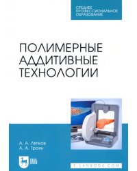 Полимерные аддитивные технологии. Учебное пособие для СПО