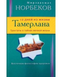 12 дней из жизни Тамерлана.Трактаты о тайнах вечной жизни