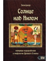 Солнце над Нилом. Матрицы перерождения в мифологии Древнего Египта