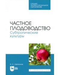 Частное плодоводство. Субтропические культуры. Учебное пособие для СПО