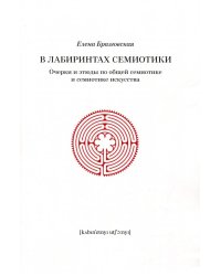 В лабиринтах семиотики:Очерки и этюды по общей семиотике и семиотике искусства