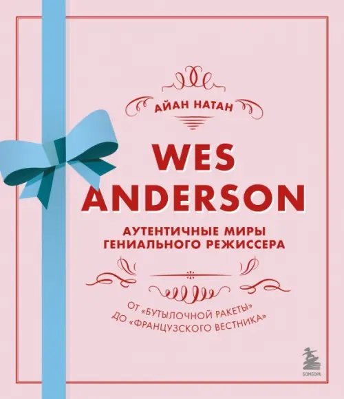 Уэс Андерсон. Аутентичные миры гениального режиссера. От &quot;Бутылочной ракеты&quot; до &quot;Французского вестн.