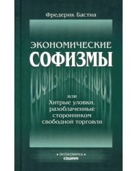 Экономические софизмы, или Хитрые уловки, разоблаченные сторонником свободы торговли