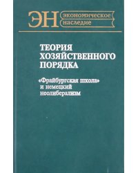 Теория хозяйственного порядка. &quot;Фрайбургская школа&quot; и немецкий неолиберализм