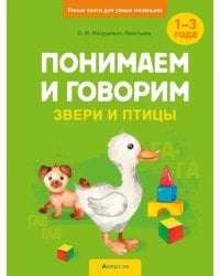 Понимаем и говорим. Звери и птицы. 1-3 года