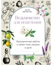 Ведьмовство для исцеления. Безграничная забота о своем теле, разуме и духе