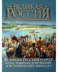Великий русский народ в пословицах, изречениях и исторических эпизодах