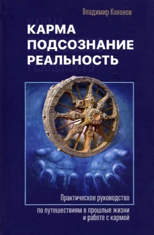 Карма, подсознание, реальность. Практическое руководство по путешествиям в прошлые жизни и работе