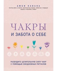 Чакры и забота о себе. Разбудите целительную силу чакр с помощью ежедневных ритуалов