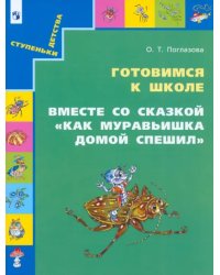 Готовимся к школе. Вместе со сказкой &quot;Как муравьишка домой спешил&quot;. Учебное пособие для дошкольников