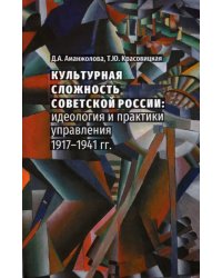 Культурная сложность Советской России. Идеология и практики управления. 1917-1941 гг.