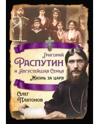 Григорий Распутин и Августейшая Семья. Жизнь за царя