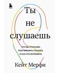 Ты не слушаешь. Что мы упускаем, разучившись слушать, и как это исправить