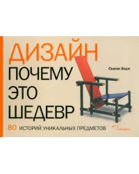 Дизайн. Почему это шедевр. 80 историй уникальных предметов