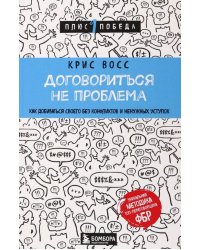 Договориться не проблема. Как добиваться своего без конфликтов и ненужных уступок