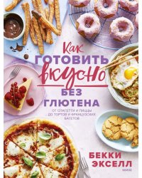 Как готовить вкусно без глютена. От спагетти и пиццы до тортов и французских багетов