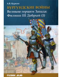 Бургундские войны. Том 2. Часть 1. Великие герцоги Запада. Филипп III Добрый