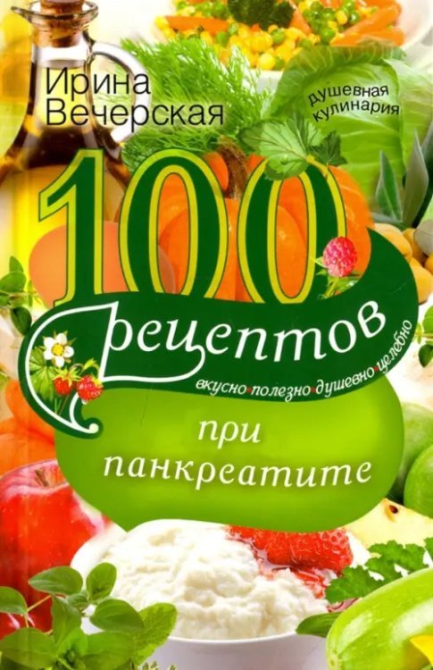 100 рецептов при панкреатите. Вкусно, полезно, душевно, целебно