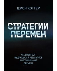 Стратегии перемен. Как добиться выдающихся результатов в нестабильные времена