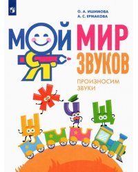 Мой мир звуков. Произносим звуки Ш, Ж, Ч, Щ. Учебное пособие для детей 5–7 лет