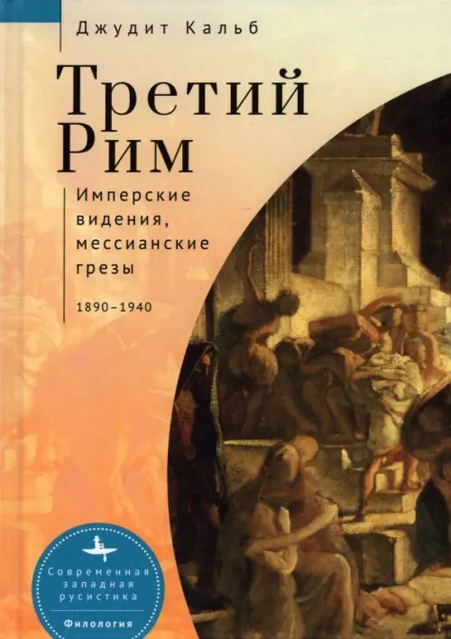 Третий Рим. Имперские видения, мессианские грёзы. 1890-1940