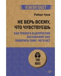 Не верь всему, что чувствуешь. Как тревога и депрессия заставляют нас поверить тому, чего нет