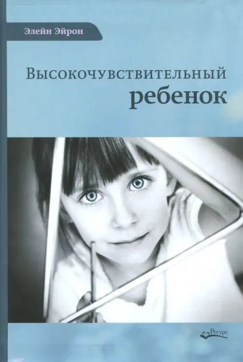 Высокочувствительный ребенок. Как помочь нашим детям расцвести в этом тяжелом мире