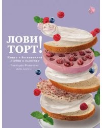 Лови торт! Книга о бесконечной любви к выпечке