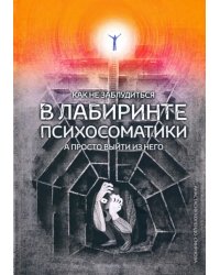 Как не заблудиться в лабиринте психосоматики, а просто выйти из него!