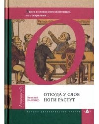 Откуда у слов ноги растут. Книга о словах всем известных, но с секретами...