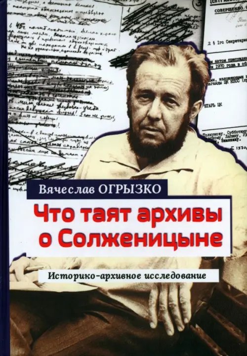 Что таят архивы о Солженицыне. Историко-архивное исследование