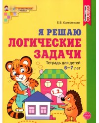 Я решаю логические задачи. Рабочая тетрадь для детей 6—7 лет