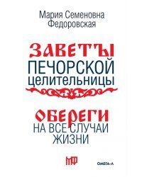 Обереги на все случаи жизни. По заветам печорской целительницы Марии Семеновны Федоровской