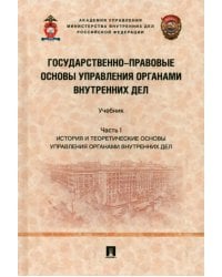 Государственно-правовые основы управления органами внутренних дел. Часть I. История и теорет. основы